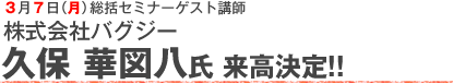 株式会社バグジー 久保 華図八氏 来高決定！！